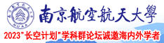 女性把美穴给男人槽视频南京航空航天大学2023“长空计划”学科群论坛诚邀海内外学者